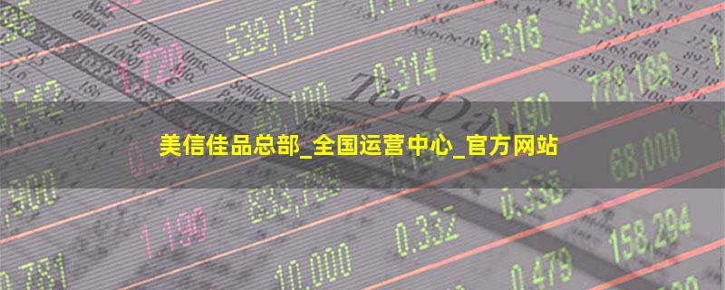 美信佳品总部_全国运营中心_官方网站.jpg 美信佳品.jpg